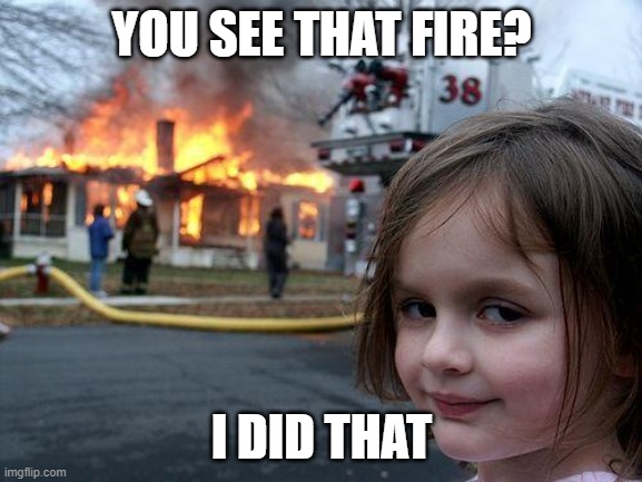 Disaster Girl | YOU SEE THAT FIRE? I DID THAT | image tagged in memes,disaster girl | made w/ Imgflip meme maker