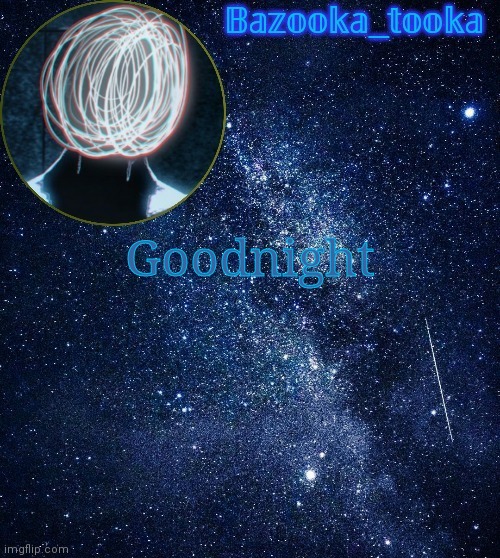 Bazooka's unknown temp | Goodnight | image tagged in bazooka's unknown temp | made w/ Imgflip meme maker