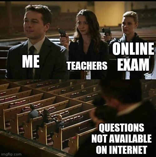 Church gun | TEACHERS; ME; ONLINE EXAM; QUESTIONS NOT AVAILABLE ON INTERNET | image tagged in church gun | made w/ Imgflip meme maker
