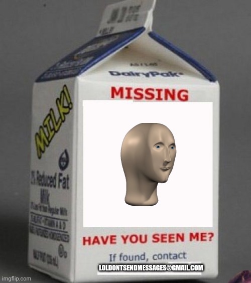 missing | LOLDONTSENDMESSAGES@GMAIL.COM | image tagged in milk carton,memes,funny,featured,repost,upvotes | made w/ Imgflip meme maker