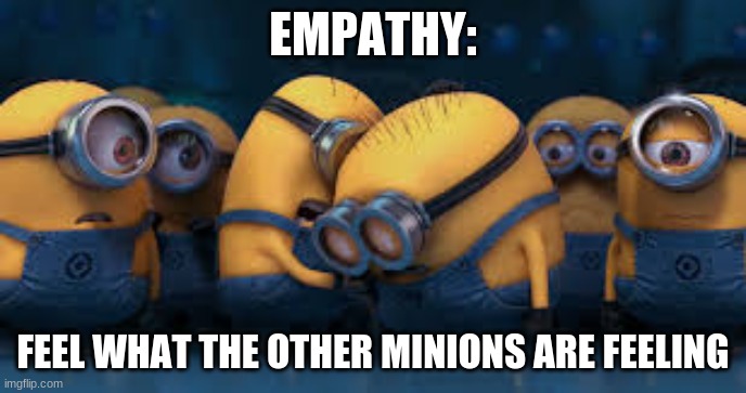 Empathy | EMPATHY:; FEEL WHAT THE OTHER MINIONS ARE FEELING | image tagged in minions | made w/ Imgflip meme maker