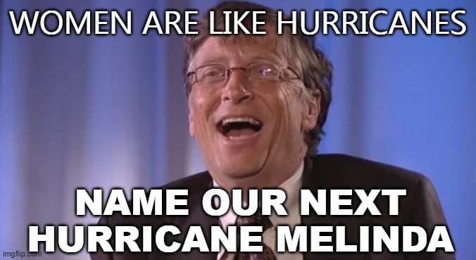 Women are like hurricanes; Name our next hurricane Melinda | WOMEN ARE LIKE HURRICANES; NAME OUR NEXT HURRICANE MELINDA | image tagged in bill gates | made w/ Imgflip meme maker