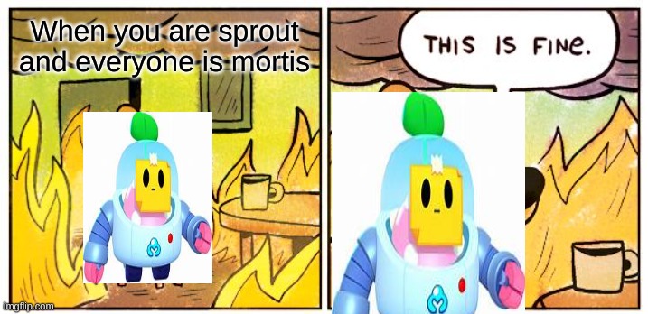 This Is Fine | When you are sprout and everyone is mortis | image tagged in memes,this is fine | made w/ Imgflip meme maker