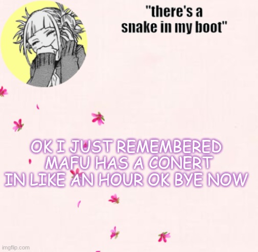 ua_worm announcement | OK I JUST REMEMBERED  MAFU HAS A CONERT IN LIKE AN HOUR OK BYE NOW | image tagged in ua_worm announcement | made w/ Imgflip meme maker