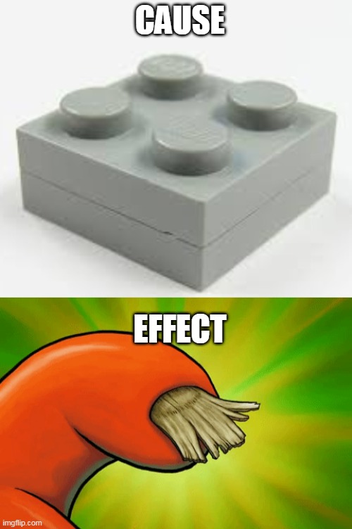 Relatable | CAUSE; EFFECT | image tagged in lego,cause effect | made w/ Imgflip meme maker