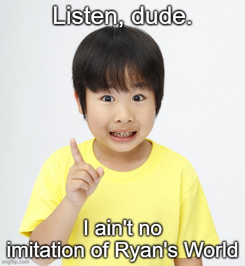 Japanese kids' channel takes it | Listen, dude. I ain't no imitation of Ryan's World | image tagged in toy review,thegacchannel,ryan's world | made w/ Imgflip meme maker