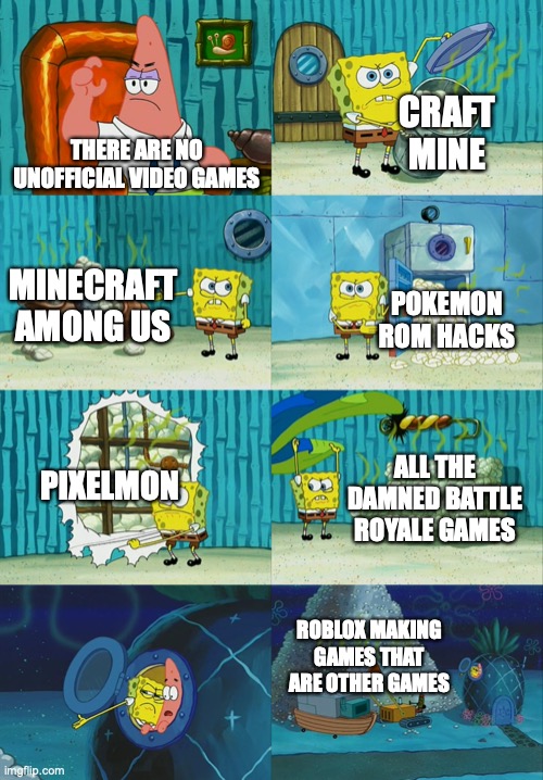 there's a lot of video games | CRAFT MINE; THERE ARE NO UNOFFICIAL VIDEO GAMES; MINECRAFT AMONG US; POKEMON ROM HACKS; PIXELMON; ALL THE DAMNED BATTLE ROYALE GAMES; ROBLOX MAKING GAMES THAT ARE OTHER GAMES | image tagged in spongebob diapers meme,pokemon,minecraft,roblox,among us,video games | made w/ Imgflip meme maker