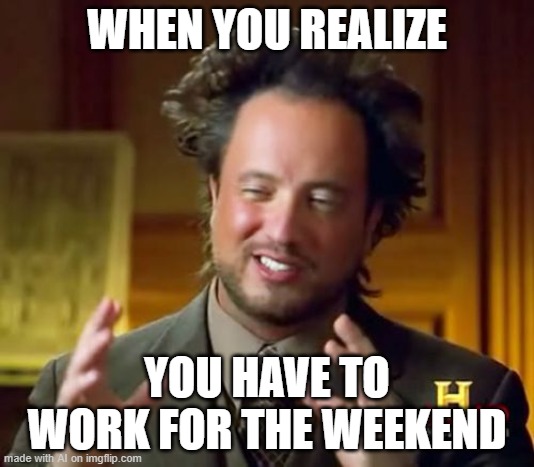AI begins to grasp the workweek  [random AI generated meme] | WHEN YOU REALIZE; YOU HAVE TO WORK FOR THE WEEKEND | image tagged in memes,ancient aliens,weekend,working class,work,ai meme | made w/ Imgflip meme maker