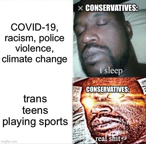 Sleeping Shaq | CONSERVATIVES:; COVID-19, racism, police violence, climate change; CONSERVATIVES:; trans teens playing sports | image tagged in memes,sleeping shaq | made w/ Imgflip meme maker
