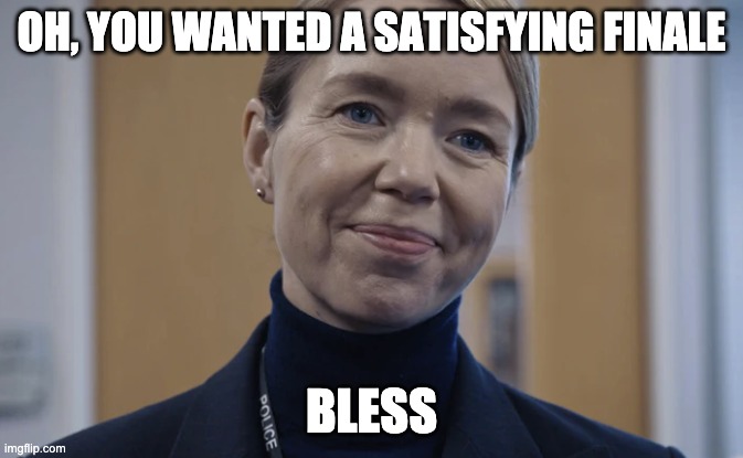 You wanted a satisfying finale, Bless | OH, YOU WANTED A SATISFYING FINALE; BLESS | image tagged in line of duty,tv | made w/ Imgflip meme maker