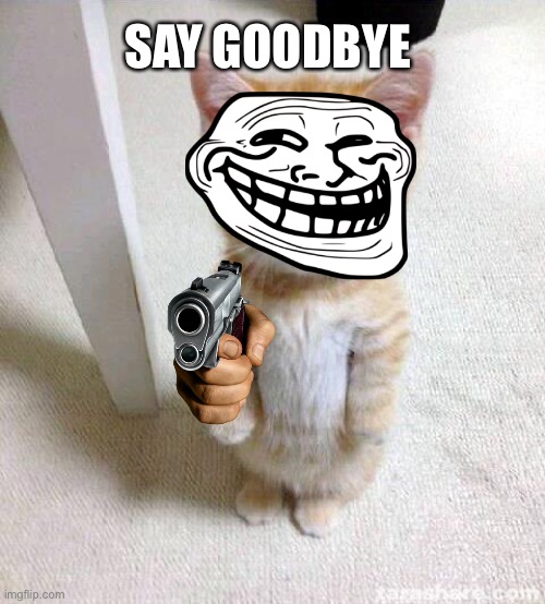 Cute Cat Meme | SAY GOODBYE | image tagged in memes,cute cat | made w/ Imgflip meme maker