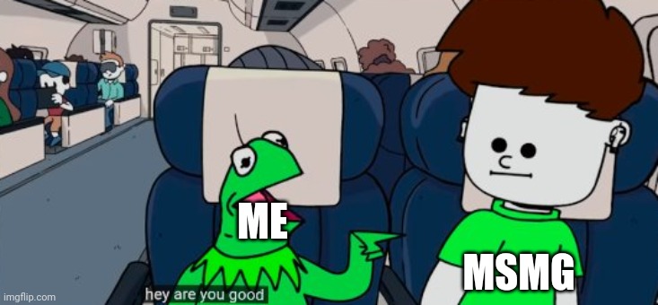 stream ded? | ME; MSMG | image tagged in kermit are you good | made w/ Imgflip meme maker