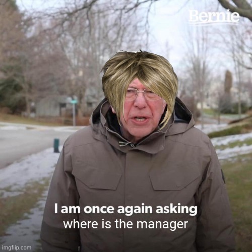 Bernie I Am Once Again Asking For Your Support | where is the manager | image tagged in memes,bernie i am once again asking for your support,karen | made w/ Imgflip meme maker