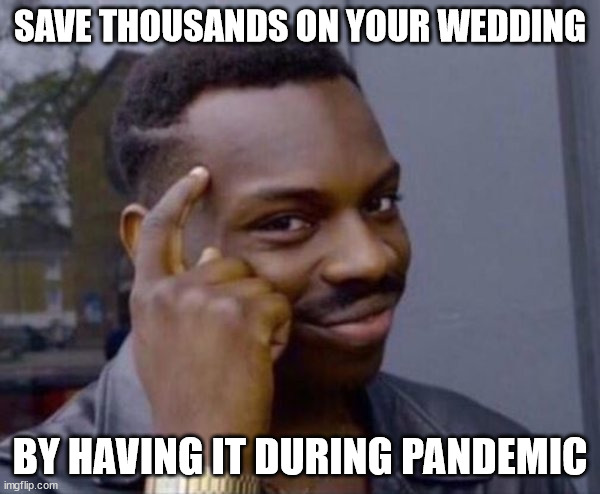 Guy tapping head | SAVE THOUSANDS ON YOUR WEDDING; BY HAVING IT DURING PANDEMIC | image tagged in guy tapping head | made w/ Imgflip meme maker