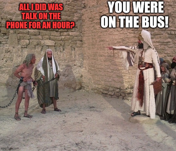 Rude mofos out there |  YOU WERE ON THE BUS! ALL I DID WAS TALK ON THE PHONE FOR AN HOUR? | image tagged in stone the unbeliever,bus etiquette,quiet time,rude,manners | made w/ Imgflip meme maker