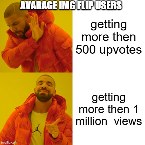 avarge | AVARAGE IMG FLIP USERS; getting more then 500 upvotes; getting more then 1 million  views | image tagged in memes,drake hotline bling,views,upvotes,imgflip users | made w/ Imgflip meme maker