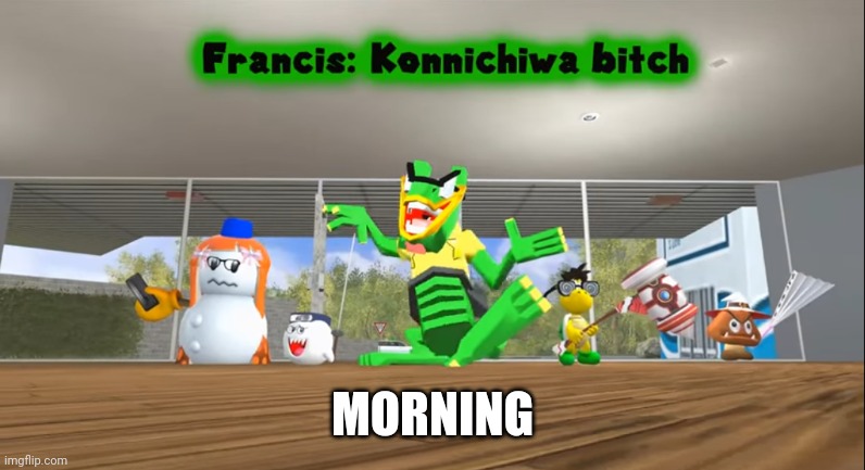 Konnichiwa bitch | MORNING | image tagged in konnichiwa bitch | made w/ Imgflip meme maker