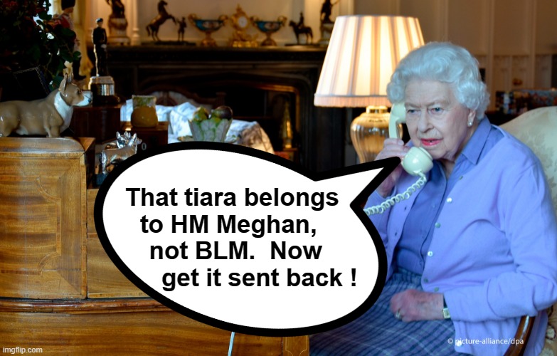 Send the tiara back Meghan ! | That tiara belongs            
to HM Meghan,             
not BLM.  Now           
  get it sent back ! | image tagged in meghan markle | made w/ Imgflip meme maker