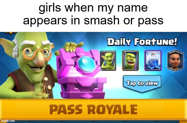 pass royale | girls when my name appears in smash or pass | image tagged in funny,haha,yo mum,women | made w/ Imgflip meme maker
