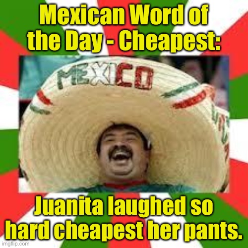 Happy Cinco de Mayo | Mexican Word of the Day - Cheapest:; Juanita laughed so hard cheapest her pants. | image tagged in mexican fiesta | made w/ Imgflip meme maker