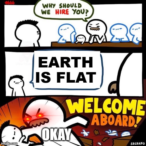 no, the earth is a sphere | EARTH IS FLAT; OKAY | image tagged in welcome aboard | made w/ Imgflip meme maker