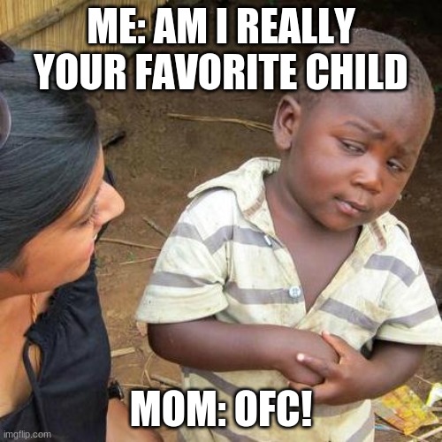 Third World Skeptical Kid Meme | ME: AM I REALLY YOUR FAVORITE CHILD; MOM: OFC! | image tagged in memes,third world skeptical kid | made w/ Imgflip meme maker