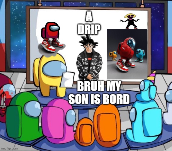 a amogus drip with lemon demon drip and goku drip | A DRIP; BRUH MY SON IS BORD | image tagged in among us presentation | made w/ Imgflip meme maker