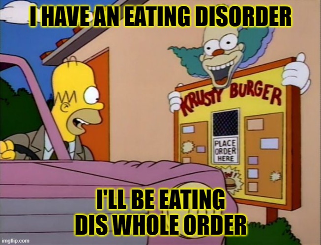 Eating Disorder | I HAVE AN EATING DISORDER; I'LL BE EATING DIS WHOLE ORDER | image tagged in drive thru storytime,memes,funny,funny memes | made w/ Imgflip meme maker