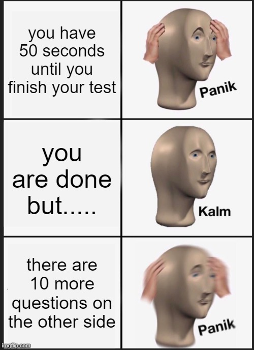 lol | you have 50 seconds until you finish your test; you are done but..... there are 10 more questions on the other side | image tagged in memes,panik kalm panik | made w/ Imgflip meme maker