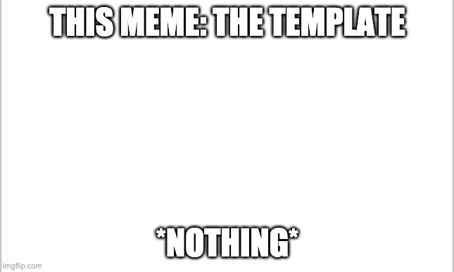 white background | THIS MEME: THE TEMPLATE *NOTHING* | image tagged in white background | made w/ Imgflip meme maker