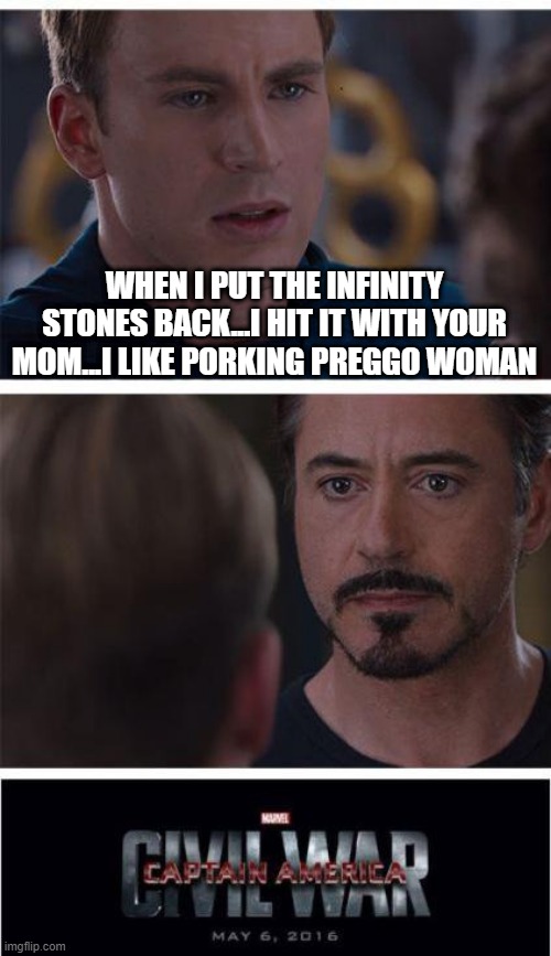 Damn Cap! | WHEN I PUT THE INFINITY STONES BACK...I HIT IT WITH YOUR MOM...I LIKE PORKING PREGGO WOMAN | image tagged in memes,marvel civil war 1 | made w/ Imgflip meme maker