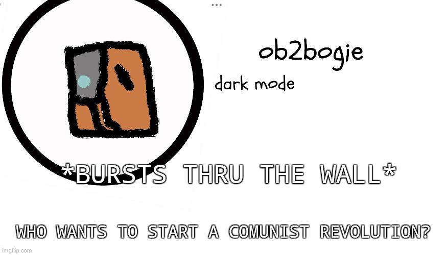 Ob2bogie announcement temp | *BURSTS THRU THE WALL*; WHO WANTS TO START A COMUNIST REVOLUTION? | image tagged in ob2bogie announcement temp | made w/ Imgflip meme maker