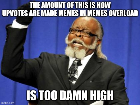 Chill | THE AMOUNT OF THIS IS HOW UPVOTES ARE MADE MEMES IN MEMES OVERLOAD; IS TOO DAMN HIGH | image tagged in memes,too damn high | made w/ Imgflip meme maker