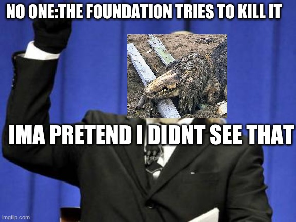 Too Damn High Meme | NO ONE:THE FOUNDATION TRIES TO KILL IT; IMA PRETEND I DIDNT SEE THAT | image tagged in memes,too damn high | made w/ Imgflip meme maker