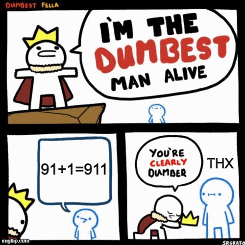 umm...... | 91+1=911; THX | image tagged in i'm the dumbest man alive | made w/ Imgflip meme maker