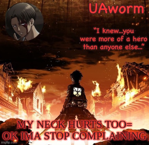 UAworm aot temp | MY NECK HURTS TOO= OK IMA STOP COMPLAINING | image tagged in uaworm aot temp | made w/ Imgflip meme maker