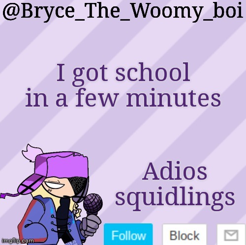 Bryce_The_Woomy_boi | I got school in a few minutes; Adios squidlings | image tagged in bryce_the_woomy_boi | made w/ Imgflip meme maker