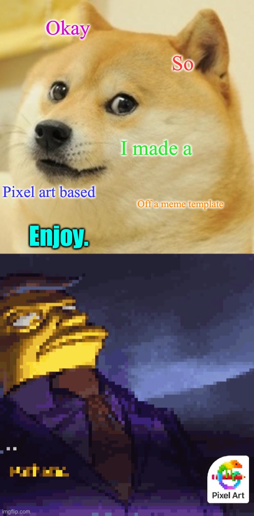 Okay; So; I made a; Pixel art based; Off a meme template; Enjoy. | image tagged in memes,doge,pathetic,pixel | made w/ Imgflip meme maker