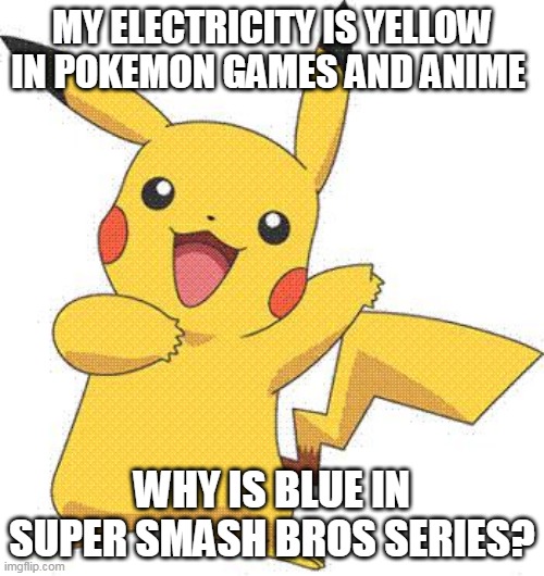electricity is yellow not blue, sakurai you dumb fu | MY ELECTRICITY IS YELLOW IN POKEMON GAMES AND ANIME; WHY IS BLUE IN SUPER SMASH BROS SERIES? | image tagged in pokemon,pikachu,super smash bros,nintendo,nintendo switch,pokemon memes | made w/ Imgflip meme maker