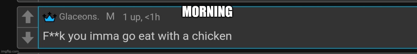 Chicken | MORNING | image tagged in chicken | made w/ Imgflip meme maker