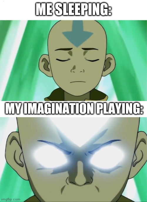 Aang Going Avatar State | ME SLEEPING:; MY IMAGINATION PLAYING: | image tagged in aang going avatar state | made w/ Imgflip meme maker