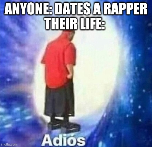 Screwed | THEIR LIFE:; ANYONE: DATES A RAPPER | image tagged in adios | made w/ Imgflip meme maker