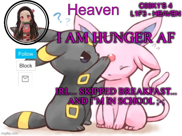 *Sadness* | I AM HUNGER AF; IRL... SKIPPED BREAKFAST... AND I’M IN SCHOOL ;-; | image tagged in heaven s temp | made w/ Imgflip meme maker