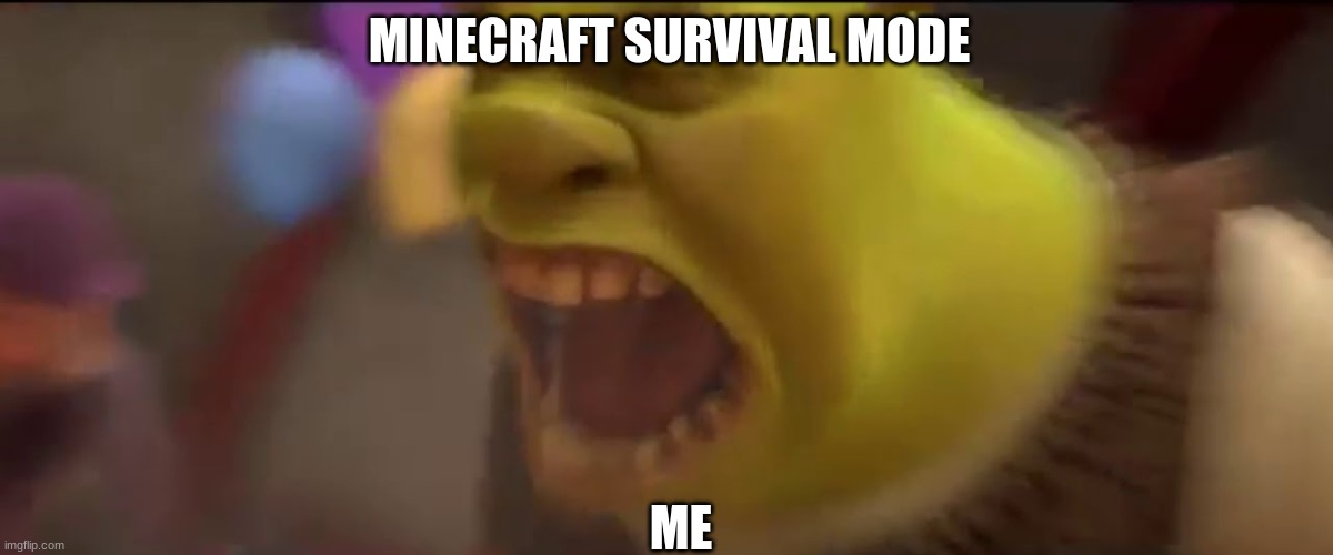 Shrek Screaming |  MINECRAFT SURVIVAL MODE; ME | image tagged in shrek screaming | made w/ Imgflip meme maker