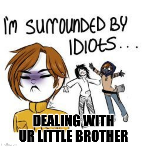 Masky is fed up | DEALING WITH UR LITTLE BROTHER | image tagged in masky is fed up | made w/ Imgflip meme maker