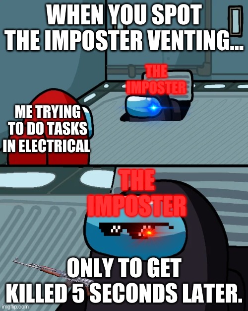 impostor of the vent | WHEN YOU SPOT THE IMPOSTER VENTING... THE IMPOSTER; ME TRYING TO DO TASKS IN ELECTRICAL; THE IMPOSTER; ONLY TO GET KILLED 5 SECONDS LATER. | image tagged in impostor of the vent | made w/ Imgflip meme maker