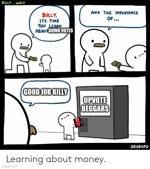 Billy Learning About Money | DOWN VOTES; GOOD JOB BILLY; UPVOTE BEGGARS | image tagged in billy learning about money | made w/ Imgflip meme maker