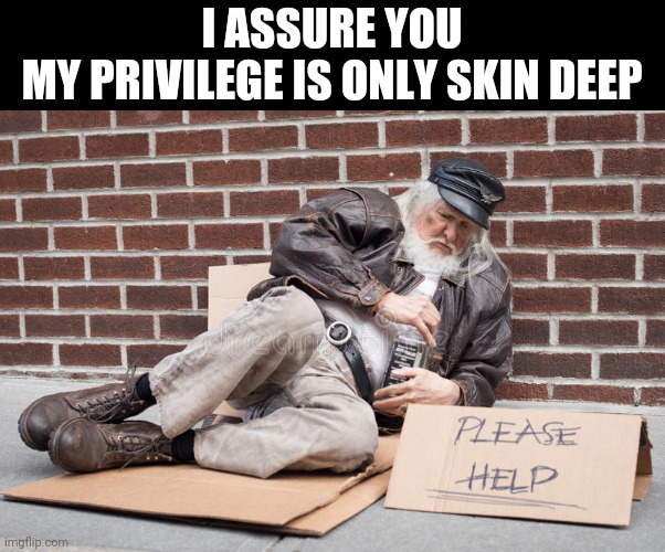 But Muh Black Supremacy Tho | I ASSURE YOU
MY PRIVILEGE IS ONLY SKIN DEEP | image tagged in white privilege,black privilege meme,privilege,homeless,racism,idiots | made w/ Imgflip meme maker