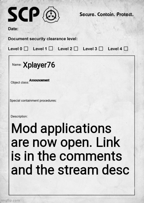 SCP document | Xplayer76; Announcement; Mod applications are now open. Link is in the comments and the stream desc | image tagged in scp document | made w/ Imgflip meme maker