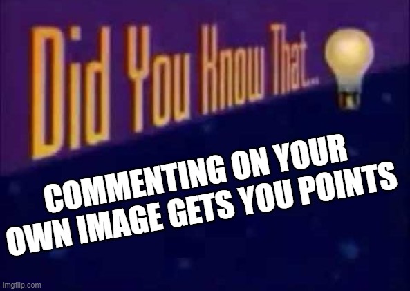 Did you? | COMMENTING ON YOUR OWN IMAGE GETS YOU POINTS | image tagged in did you know that | made w/ Imgflip meme maker